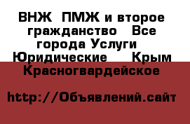 ВНЖ, ПМЖ и второе гражданство - Все города Услуги » Юридические   . Крым,Красногвардейское